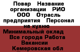 Повар › Название организации ­ РИО, ООО › Отрасль предприятия ­ Персонал на кухню › Минимальный оклад ­ 1 - Все города Работа » Вакансии   . Кемеровская обл.,Прокопьевск г.